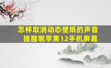 怎样取消动态壁纸的声音提醒呢苹果12手机屏幕