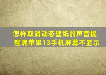 怎样取消动态壁纸的声音提醒呢苹果13手机屏幕不显示