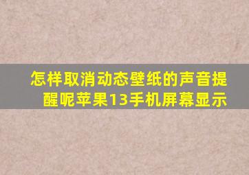 怎样取消动态壁纸的声音提醒呢苹果13手机屏幕显示