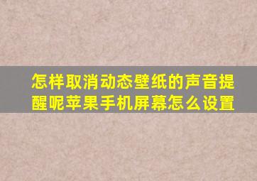 怎样取消动态壁纸的声音提醒呢苹果手机屏幕怎么设置