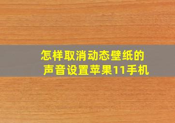 怎样取消动态壁纸的声音设置苹果11手机