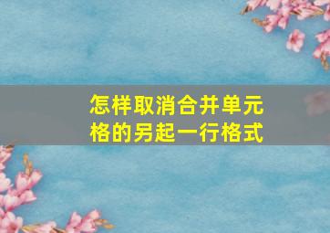 怎样取消合并单元格的另起一行格式