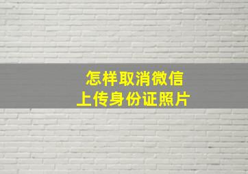 怎样取消微信上传身份证照片