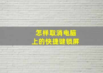 怎样取消电脑上的快捷键锁屏