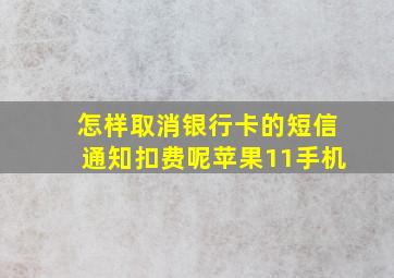 怎样取消银行卡的短信通知扣费呢苹果11手机