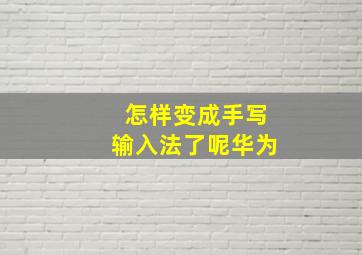 怎样变成手写输入法了呢华为