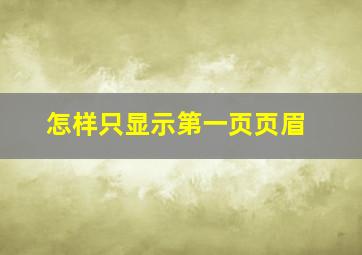 怎样只显示第一页页眉