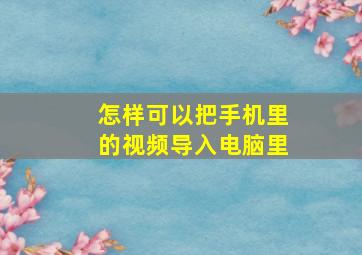 怎样可以把手机里的视频导入电脑里