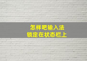 怎样吧输入法锁定在状态栏上