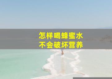 怎样喝蜂蜜水不会破坏营养