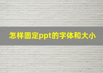 怎样固定ppt的字体和大小