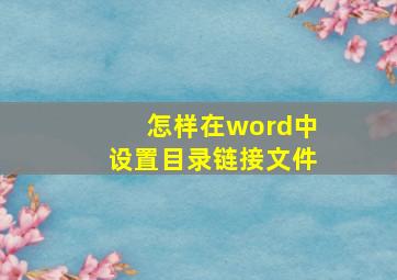 怎样在word中设置目录链接文件