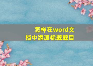 怎样在word文档中添加标题题目