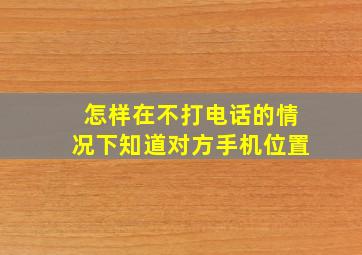 怎样在不打电话的情况下知道对方手机位置