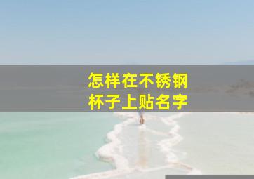 怎样在不锈钢杯子上贴名字