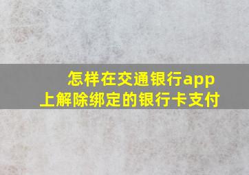 怎样在交通银行app上解除绑定的银行卡支付