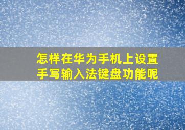 怎样在华为手机上设置手写输入法键盘功能呢