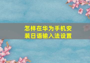 怎样在华为手机安装日语输入法设置