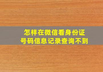 怎样在微信看身份证号码信息记录查询不到