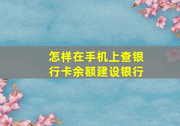 怎样在手机上查银行卡余额建设银行