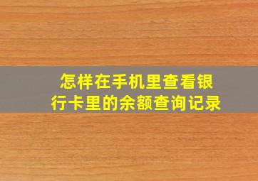 怎样在手机里查看银行卡里的余额查询记录