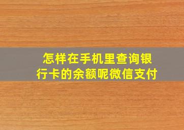 怎样在手机里查询银行卡的余额呢微信支付