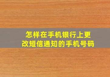 怎样在手机银行上更改短信通知的手机号码