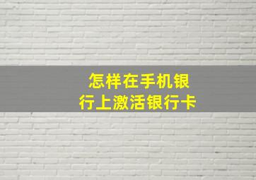 怎样在手机银行上激活银行卡