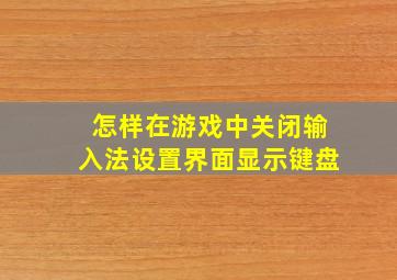 怎样在游戏中关闭输入法设置界面显示键盘