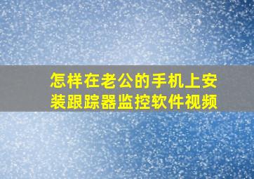 怎样在老公的手机上安装跟踪器监控软件视频