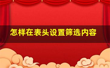 怎样在表头设置筛选内容