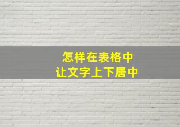 怎样在表格中让文字上下居中