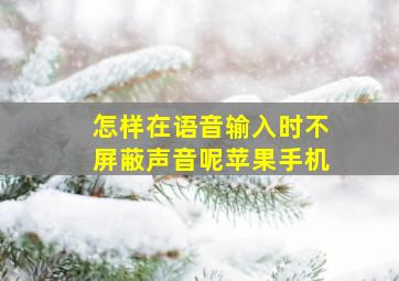 怎样在语音输入时不屏蔽声音呢苹果手机