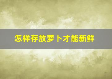 怎样存放萝卜才能新鲜