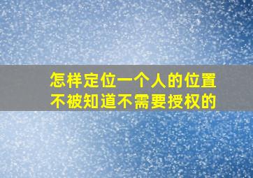 怎样定位一个人的位置不被知道不需要授权的