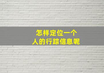 怎样定位一个人的行踪信息呢