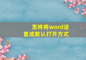 怎样将word设置成默认打开方式