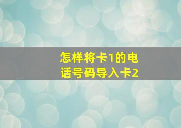 怎样将卡1的电话号码导入卡2