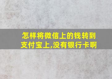 怎样将微信上的钱转到支付宝上,没有银行卡啊