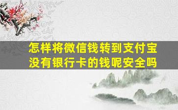 怎样将微信钱转到支付宝没有银行卡的钱呢安全吗