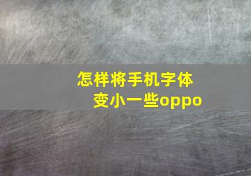 怎样将手机字体变小一些oppo