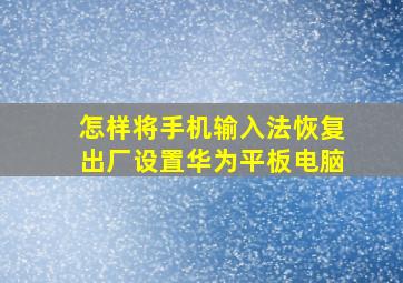 怎样将手机输入法恢复出厂设置华为平板电脑