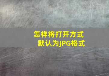 怎样将打开方式默认为JPG格式