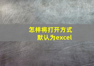 怎样将打开方式默认为excel