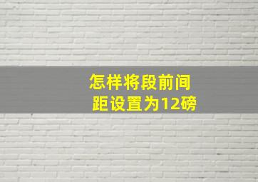 怎样将段前间距设置为12磅