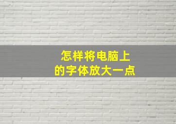 怎样将电脑上的字体放大一点