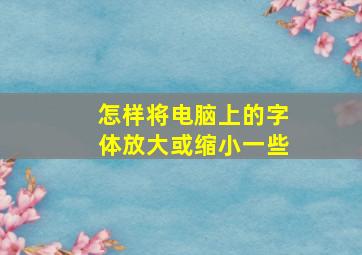 怎样将电脑上的字体放大或缩小一些