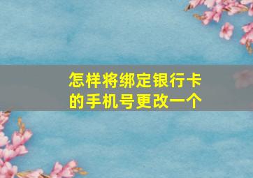 怎样将绑定银行卡的手机号更改一个