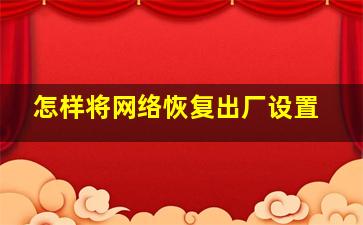 怎样将网络恢复出厂设置