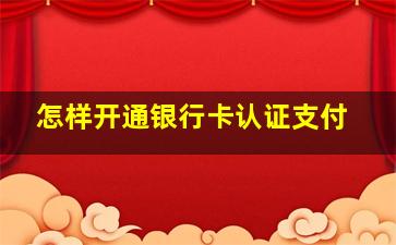 怎样开通银行卡认证支付